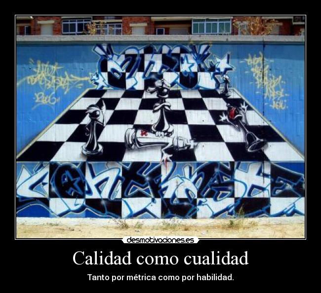 Calidad como cualidad - Tanto por métrica como por habilidad.