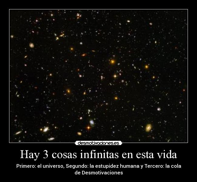 Hay 3 cosas infinitas en esta vida - Primero: el universo, Segundo: la estupidez humana y Tercero: la cola
de Desmotivaciones
