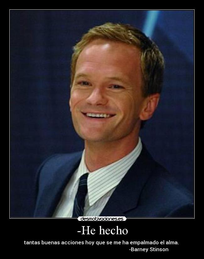 -He hecho - tantas buenas acciones hoy que se me ha empalmado el alma.
-Barney Stinson