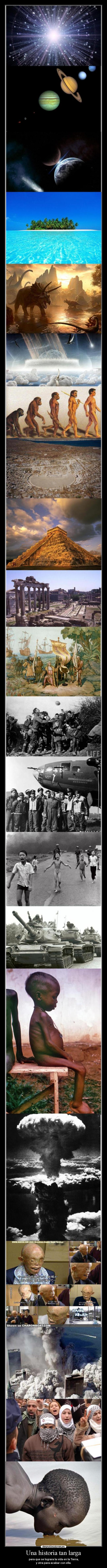 Una historia tan larga - para que se lograra la vida en la Tierra,
y otra para acabar con ella.