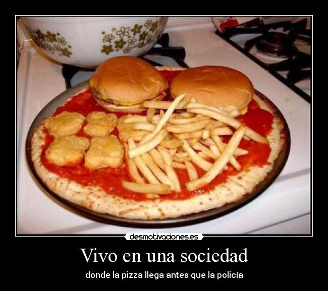 Vivo en una sociedad - donde la pizza llega antes que la policía