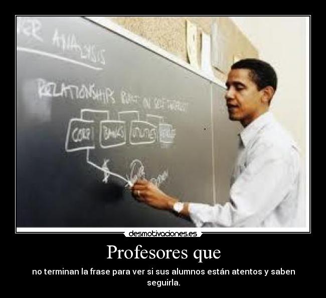 Profesores que - no terminan la frase para ver si sus alumnos están atentos y saben seguirla.