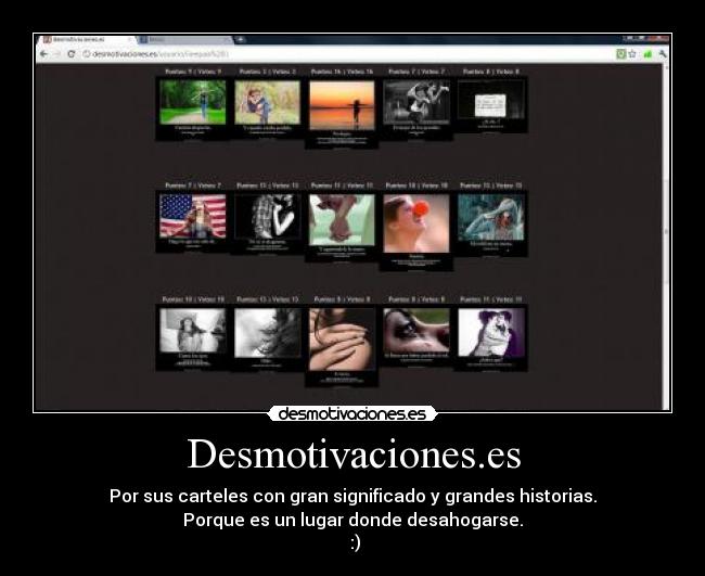 Desmotivaciones.es - Por sus carteles con gran significado y grandes historias.
Porque es un lugar donde desahogarse.
:)