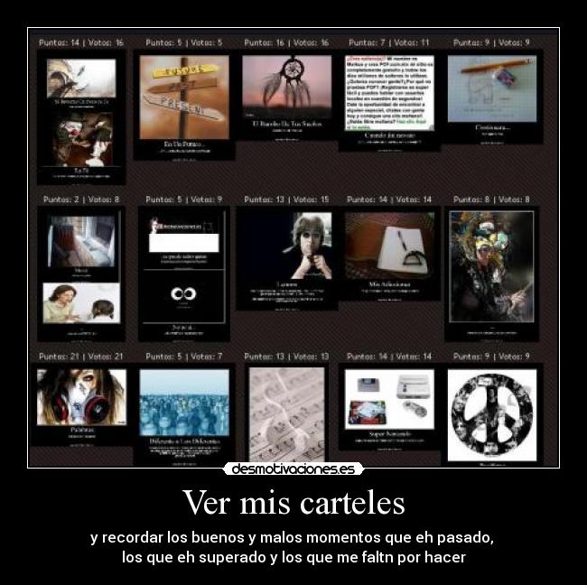 Ver mis carteles - y recordar los buenos y malos momentos que eh pasado,
los que eh superado y los que me faltn por hacer
