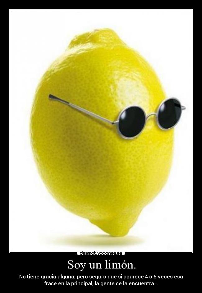 Soy un limón. - No tiene gracia alguna, pero seguro que si aparece 4 o 5 veces esa
frase en la principal, la gente se la encuentra...