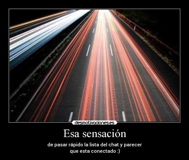 Esa sensación - de pasar rápido la lista del chat y parecer
que esta conectado :)