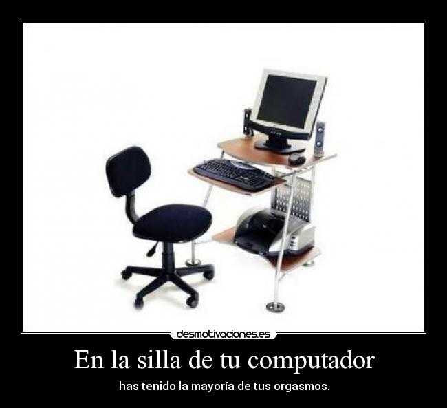 En la silla de tu computador - has tenido la mayoría de tus orgasmos.