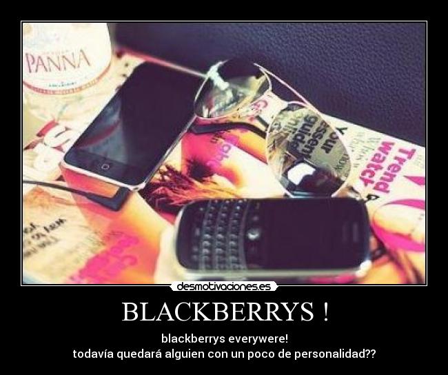 BLACKBERRYS ! - blackberrys everywere!
todavía quedará alguien con un poco de personalidad??