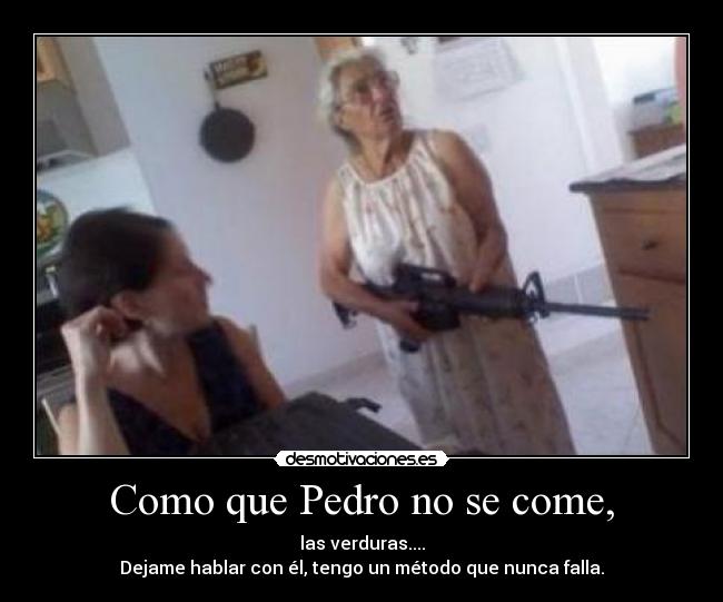 Como que Pedro no se come, - las verduras....
Dejame hablar con él, tengo un método que nunca falla.