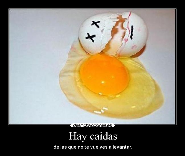 Hay caidas - de las que no te vuelves a levantar.