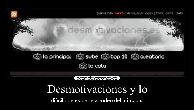 Desmotivaciones y lo - difícil que es darle al vídeo del principio.