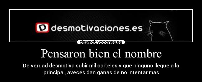 Pensaron bien el nombre - De verdad desmotiva subir mil carteles y que ninguno llegue a la
principal, aveces dan ganas de no intentar mas