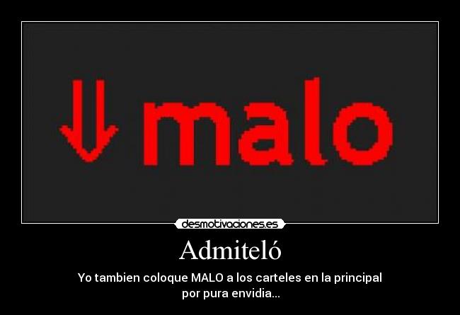 Admiteló - Yo tambien coloque MALO a los carteles en la principal
por pura envidia...