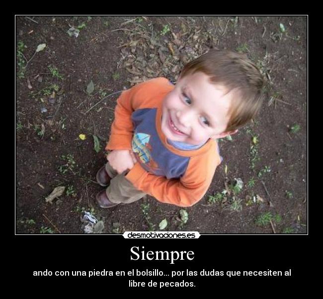 Siempre - ando con una piedra en el bolsillo... por las dudas que necesiten al libre de pecados.