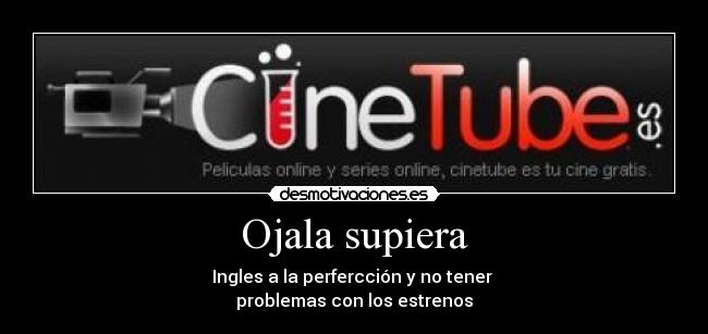 Ojala supiera - Ingles a la perfercción y no tener
problemas con los estrenos