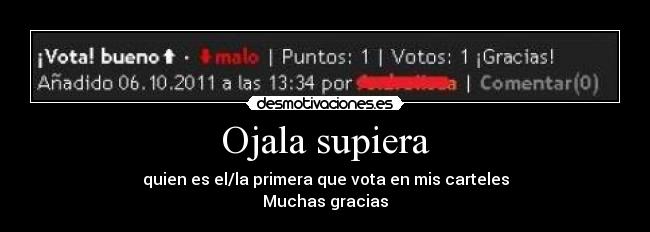 Ojala supiera - quien es el/la primera que vota en mis carteles
Muchas gracias