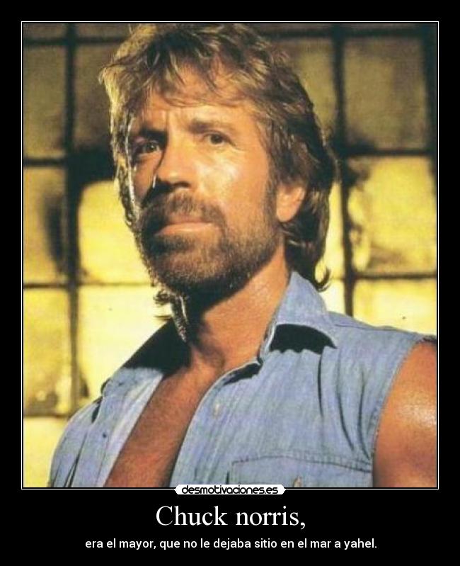 Chuck norris, - era el mayor, que no le dejaba sitio en el mar a yahel.