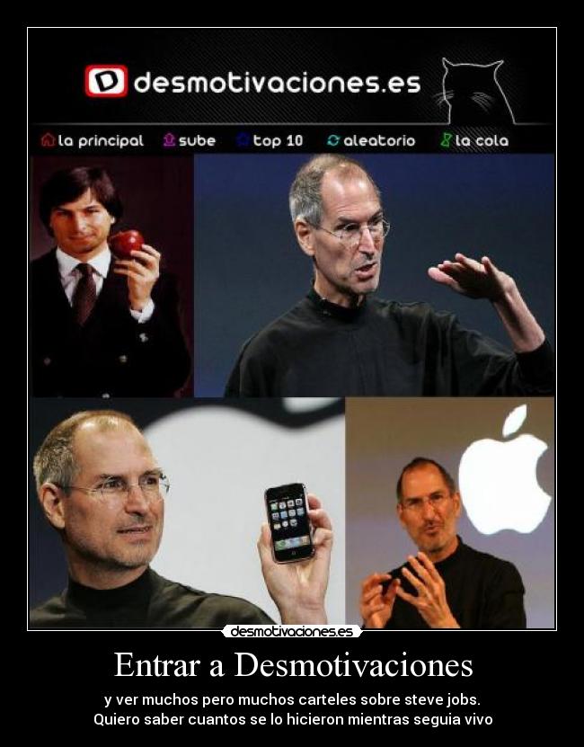 Entrar a Desmotivaciones - y ver muchos pero muchos carteles sobre steve jobs.
Quiero saber cuantos se lo hicieron mientras seguia vivo