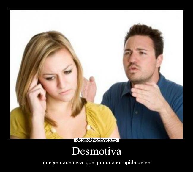 Desmotiva - que ya nada será igual por una estúpida pelea