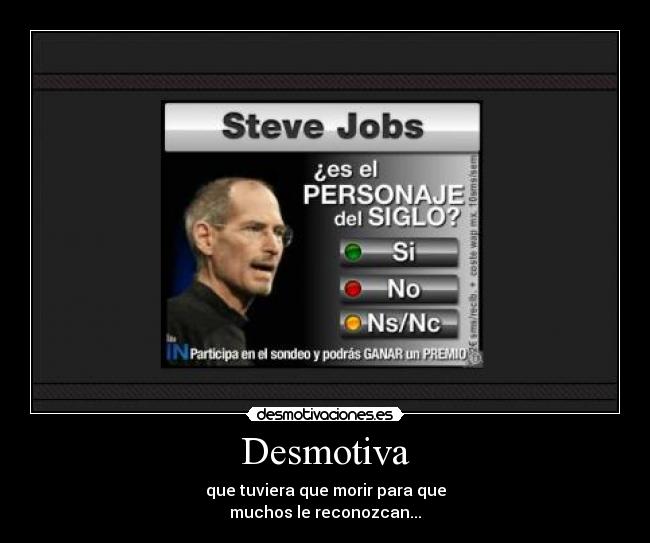 Desmotiva - que tuviera que morir para que
muchos le reconozcan...
