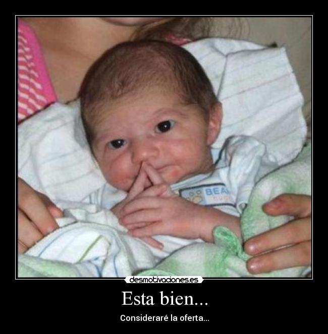 Esta bien... - Consideraré la oferta...