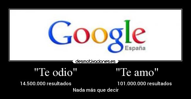 Te odio             Te amo - 14.500.000 resultados                                       101.000.000 resultados
Nada más que decir