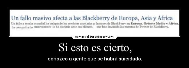 Si esto es cierto, - conozco a gente que se habrá suicidado.