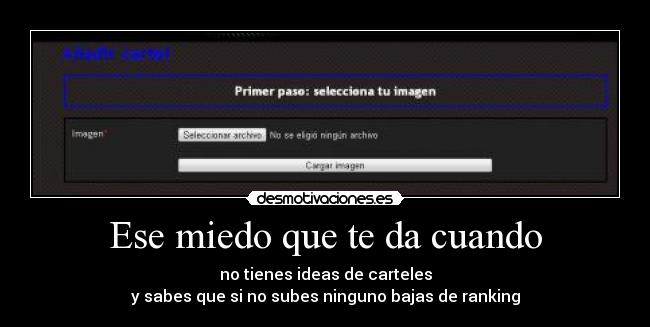Ese miedo que te da cuando - no tienes ideas de carteles
y sabes que si no subes ninguno bajas de ranking