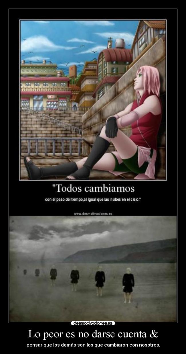 Lo peor es no darse cuenta & - pensar que los demás son los que cambiaron con nosotros.