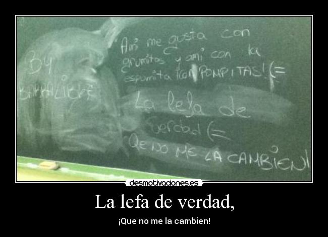 La lefa de verdad, - ¡Que no me la cambien!