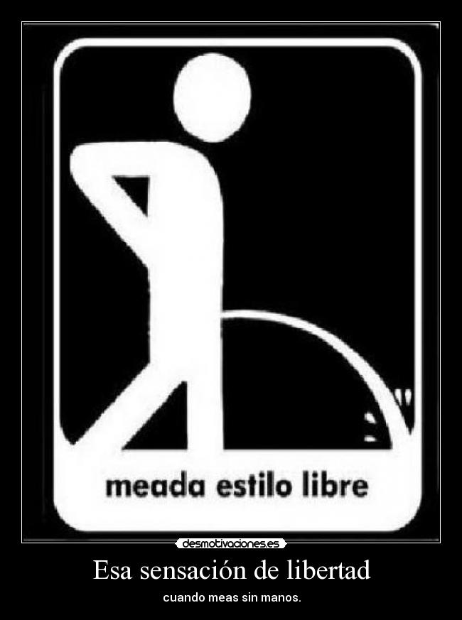 Esa sensación de libertad - cuando meas sin manos.