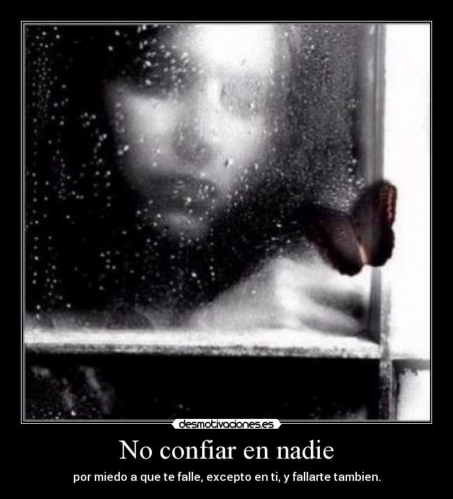 No confiar en nadie - por miedo a que te falle, excepto en ti, y fallarte tambien.