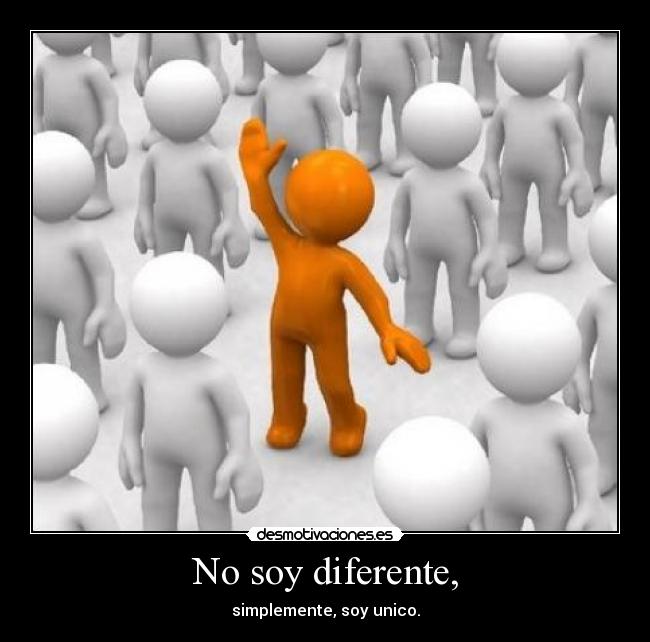 No soy diferente, - simplemente, soy unico.