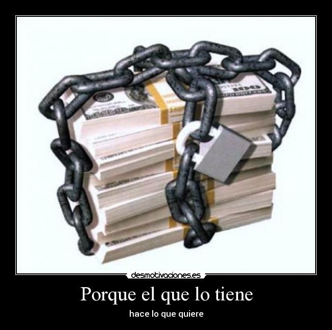 Porque el que lo tiene - hace lo que quiere