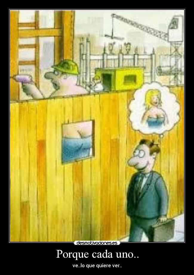 Porque cada uno.. - ve..lo que quiere ver..