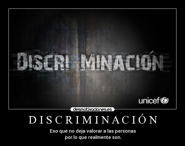 D I S C R I M I N A C I Ó N - Eso que no deja valorar a las personas
 por lo que realmente son.