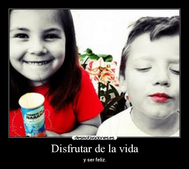 Disfrutar de la vida - y ser feliz.