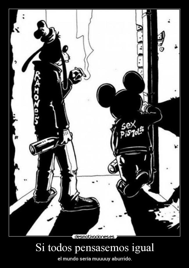 Si todos pensasemos igual - el mundo sería muuuuy aburrido.