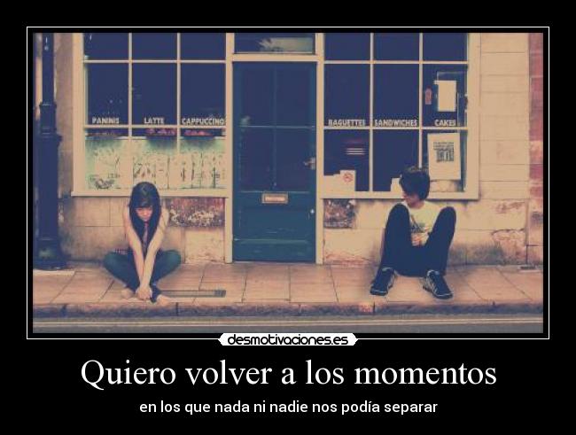 Quiero volver a los momentos -