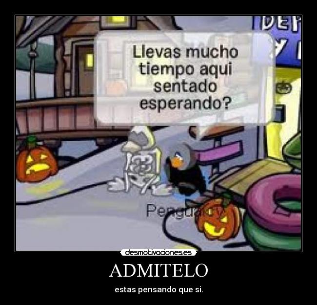 ADMITELO - estas pensando que si.