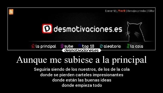 Aunque me subiese a la principal - Seguiría siendo de los nuestros, de los de la cola
donde se pierden carteles impresionantes
donde están las buenas ideas
donde empieza todo