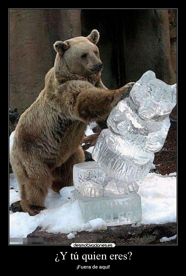 ¿Y tú quien eres? - ¡Fuera de aquí!