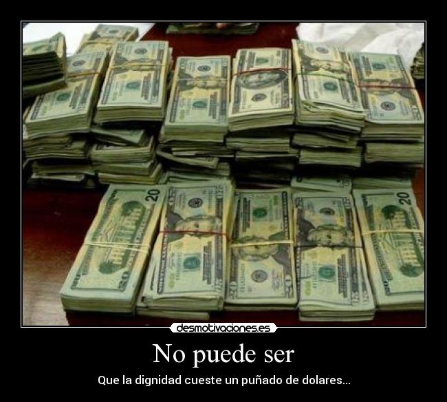 No puede ser - Que la dignidad cueste un puñado de dolares...