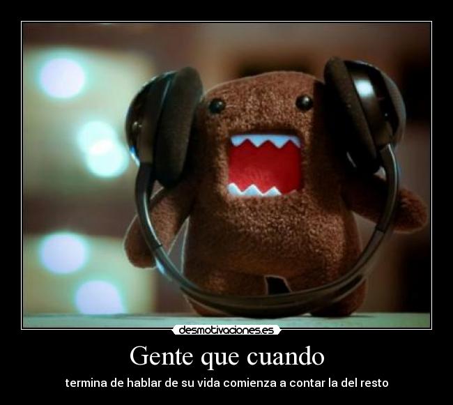 Gente que cuando - termina de hablar de su vida comienza a contar la del resto