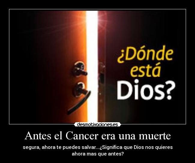 Antes el Cancer era una muerte - segura, ahora te puedes salvar...¿Significa que Dios nos quieres
ahora mas que antes?