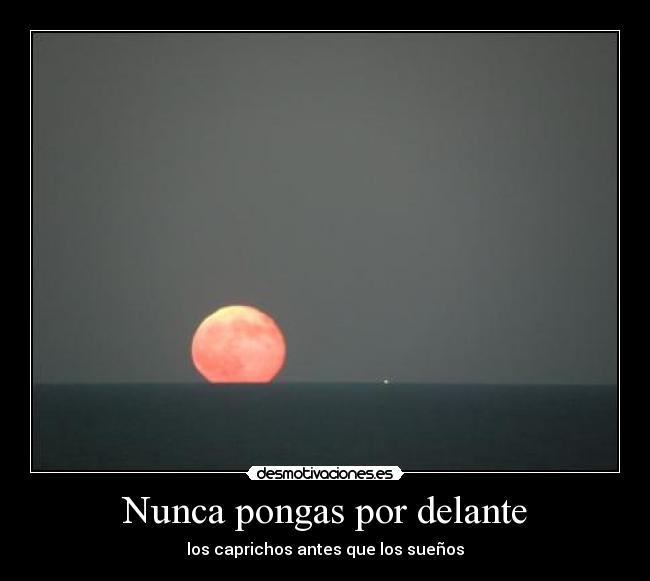 Nunca pongas por delante - los caprichos antes que los sueños