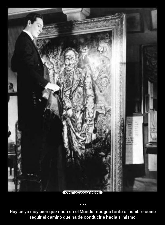 ... - Hoy sé ya muy bien que nada en el Mundo repugna tanto al hombre como
seguir el camino que ha de conducirle hacia sí mismo.