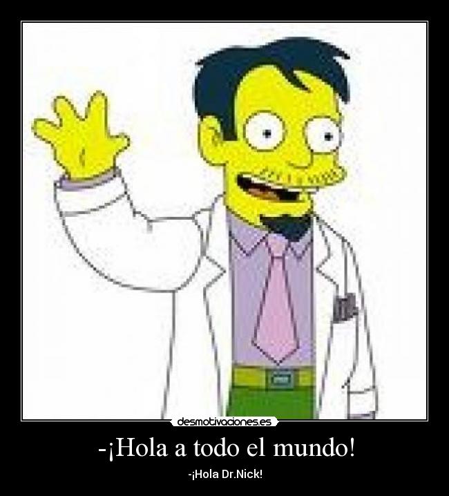 -¡Hola a todo el mundo! - -¡Hola Dr.Nick!