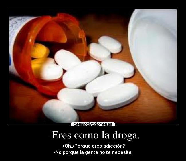 -Eres como la droga. -