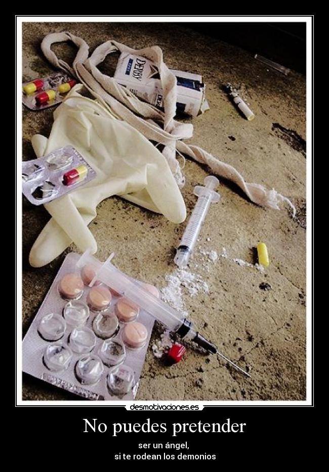 No puedes pretender - ser un ángel,
si te rodean los demonios